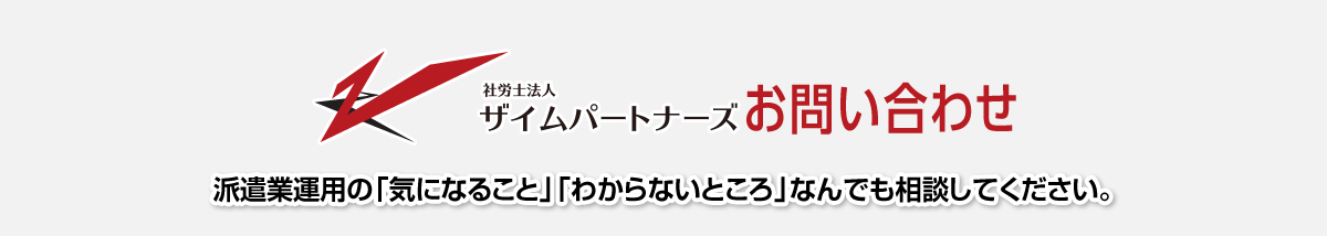 社労士法人ザイムパートナーズお問い合わせ　派遣業運用の「気になること」「分からないところ」何でも相談してください。