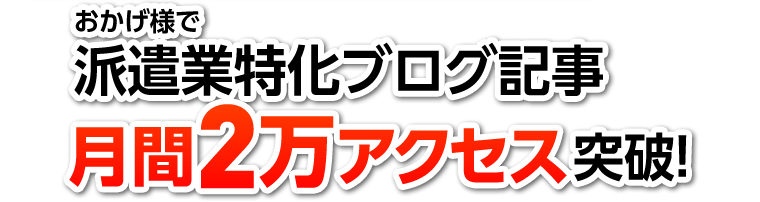 おかげ様で派遣業特化ブログ記事月間2万アクセス突破！