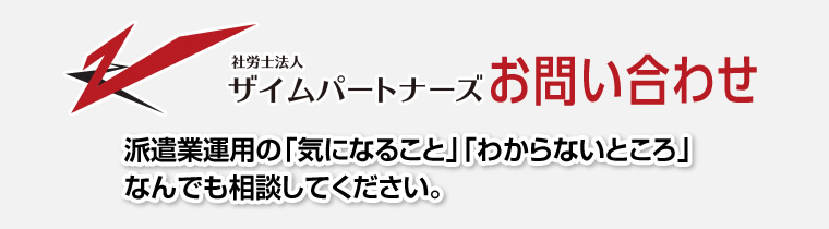 社労士法人ザイムパートナーズお問い合わせ　派遣業運用の「気になること」「分からないところ」何でも相談してください。